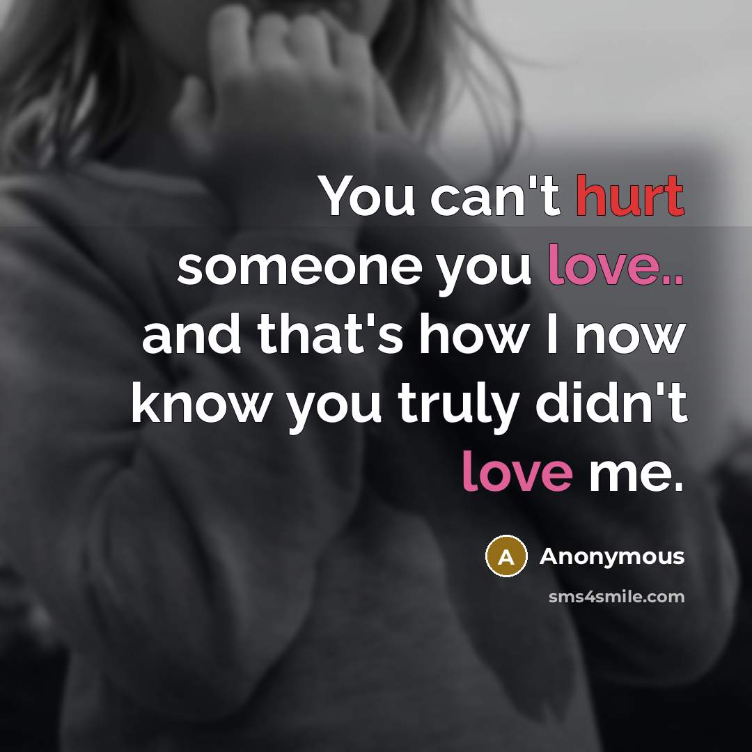 “You can't hurt someone you love.. and that's how I now know you truly didn't love me.” quote by Anonymous