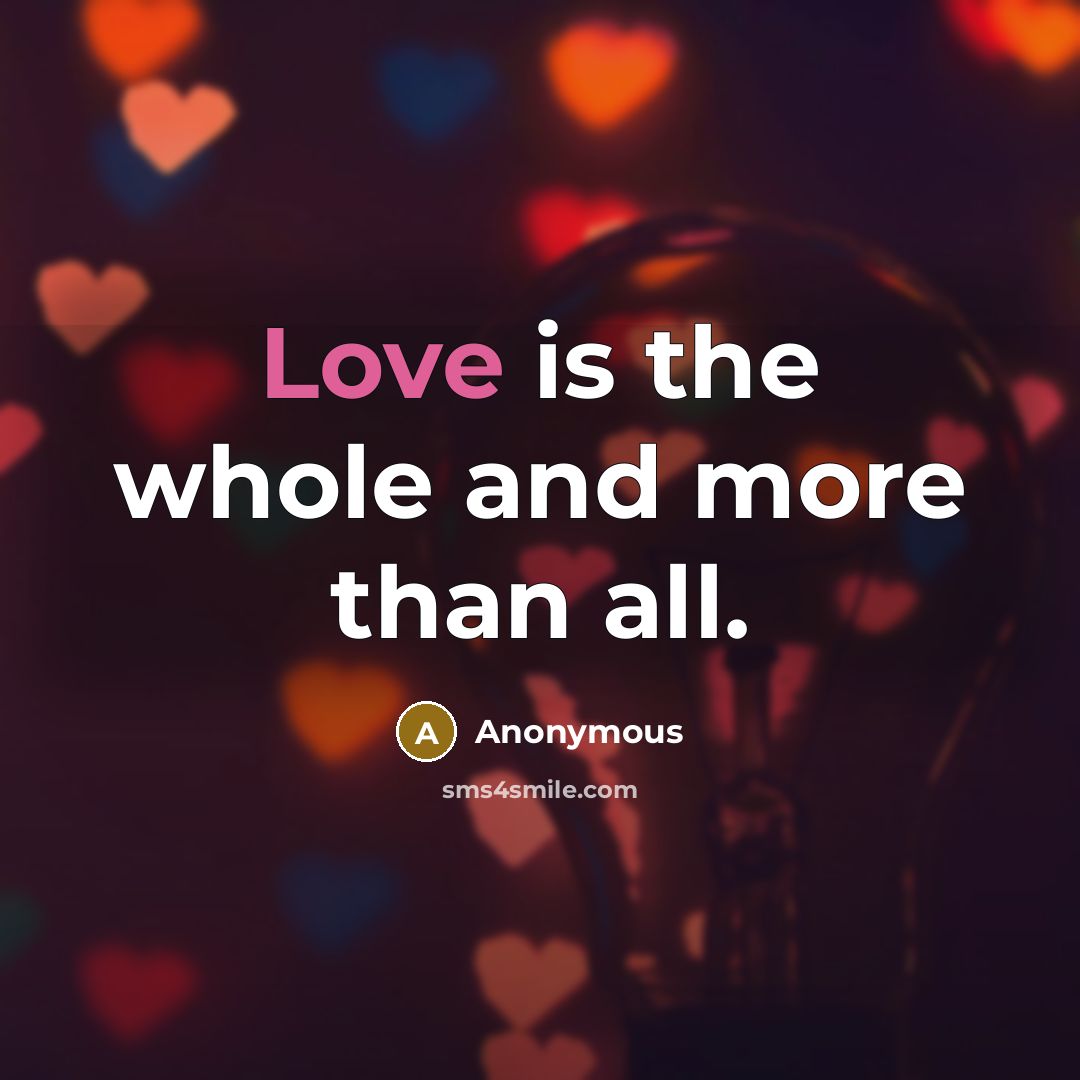 “Love is the whole and more than all.” quote by Anonymous