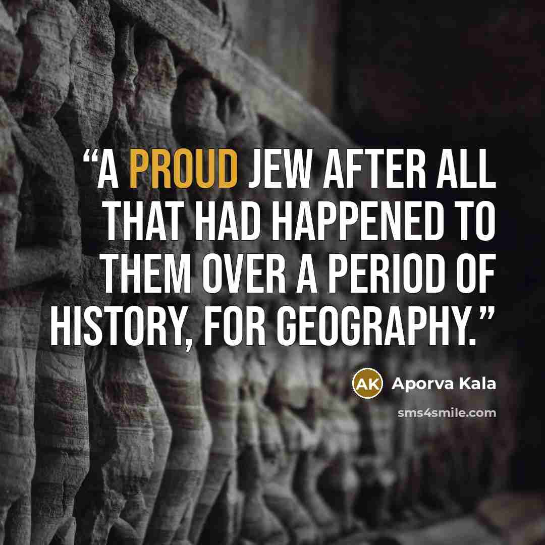 “A proud Jew after all that had happened to them over a period of history, for geography.” quote by Aporva Kala