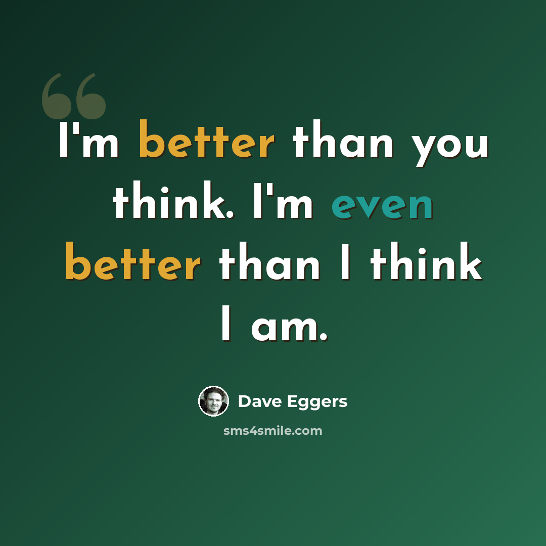 “I'm better than you think. I'm even better than I think I am.” quote by Dave Eggers