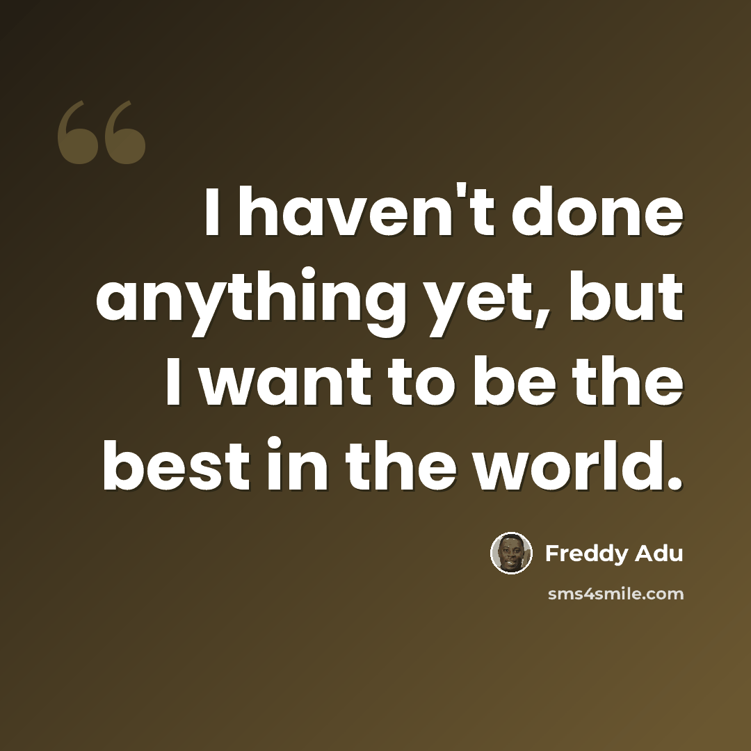 “I haven't done anything yet, but I want to be the best in the world.” quote by Freddy Adu