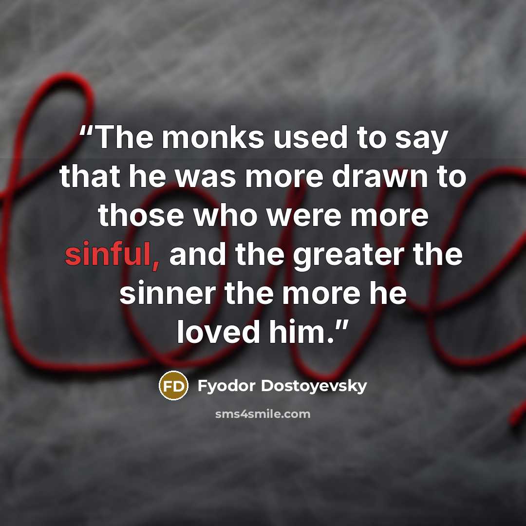 “The monks used to say that he was more drawn to those who were more sinful, and the greater the sinner the more he loved him.” quote by Fyodor Dostoyevsky