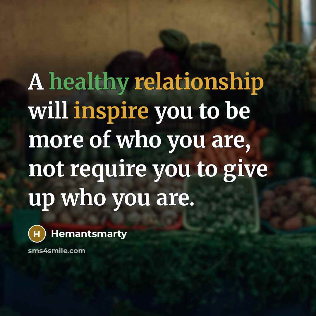 “A healthy relationship will inspire you to be more of who you are, not require you to give up who you are.” quote by Hemantsmarty
