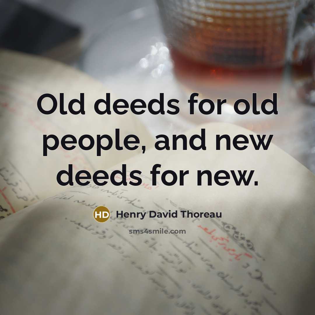 “Old deeds for old people, and new deeds for new.” quote by Henry David Thoreau