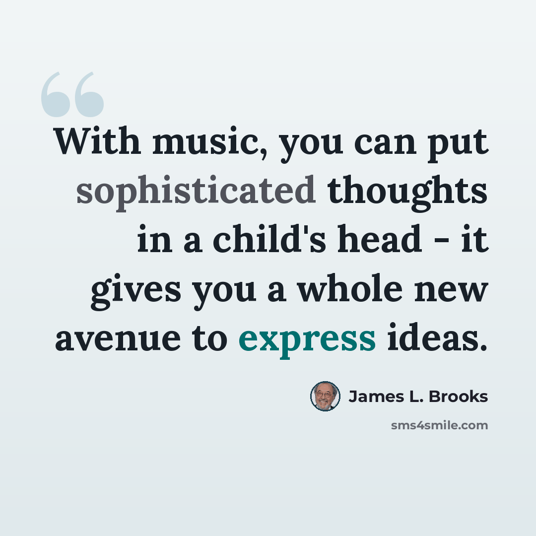 “With music, you can put sophisticated thoughts in a child's head - it gives you a whole new avenue to express ideas.” quote by James L. Brooks