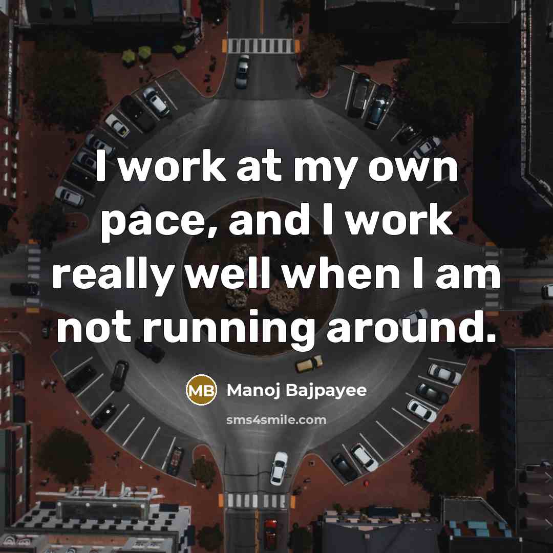 “I work at my own pace, and I work really well when I am not running around.” quote by Manoj Bajpayee