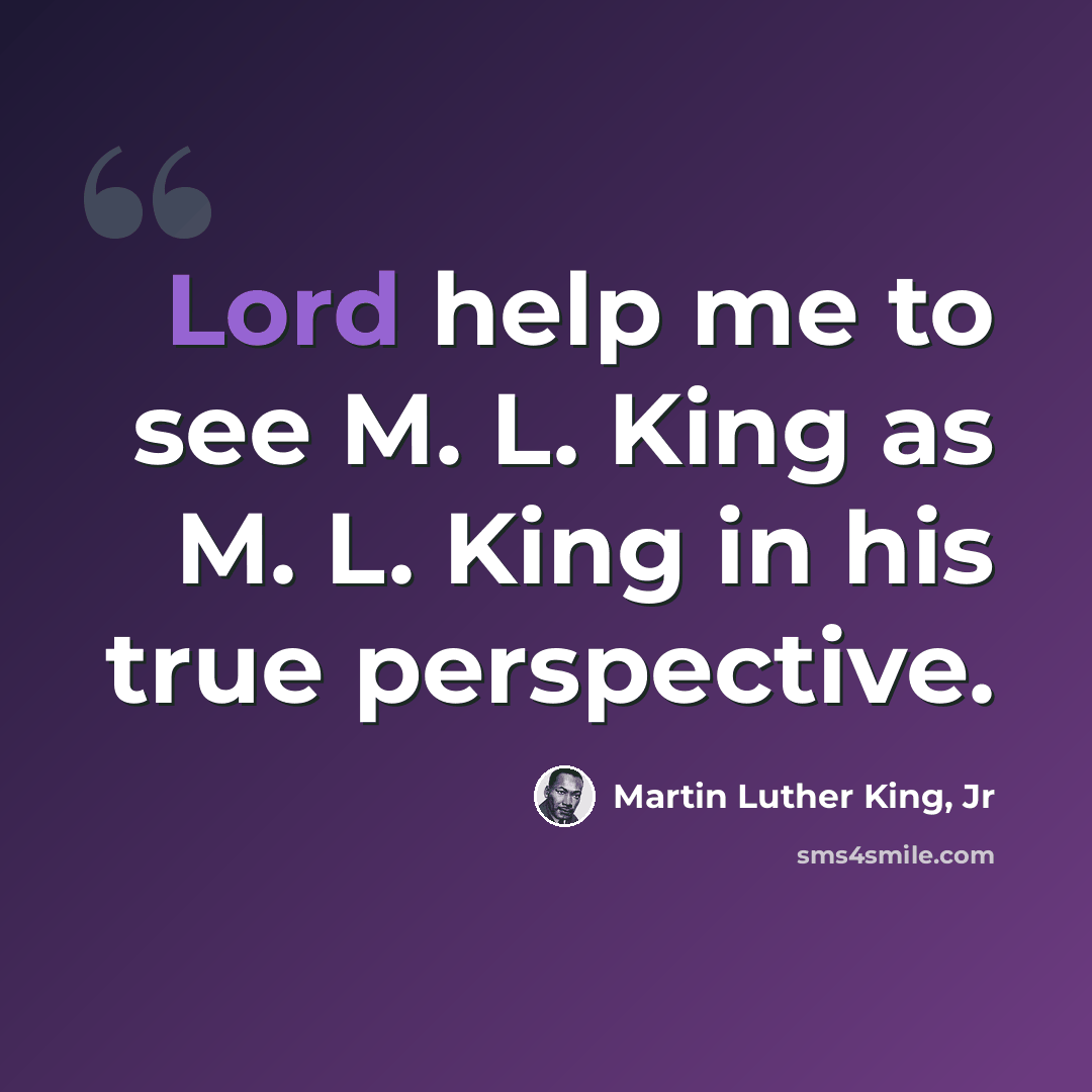 “Lord help me to see M. L. King as M. L. King in his true perspective.” quote by Martin Luther King, Jr