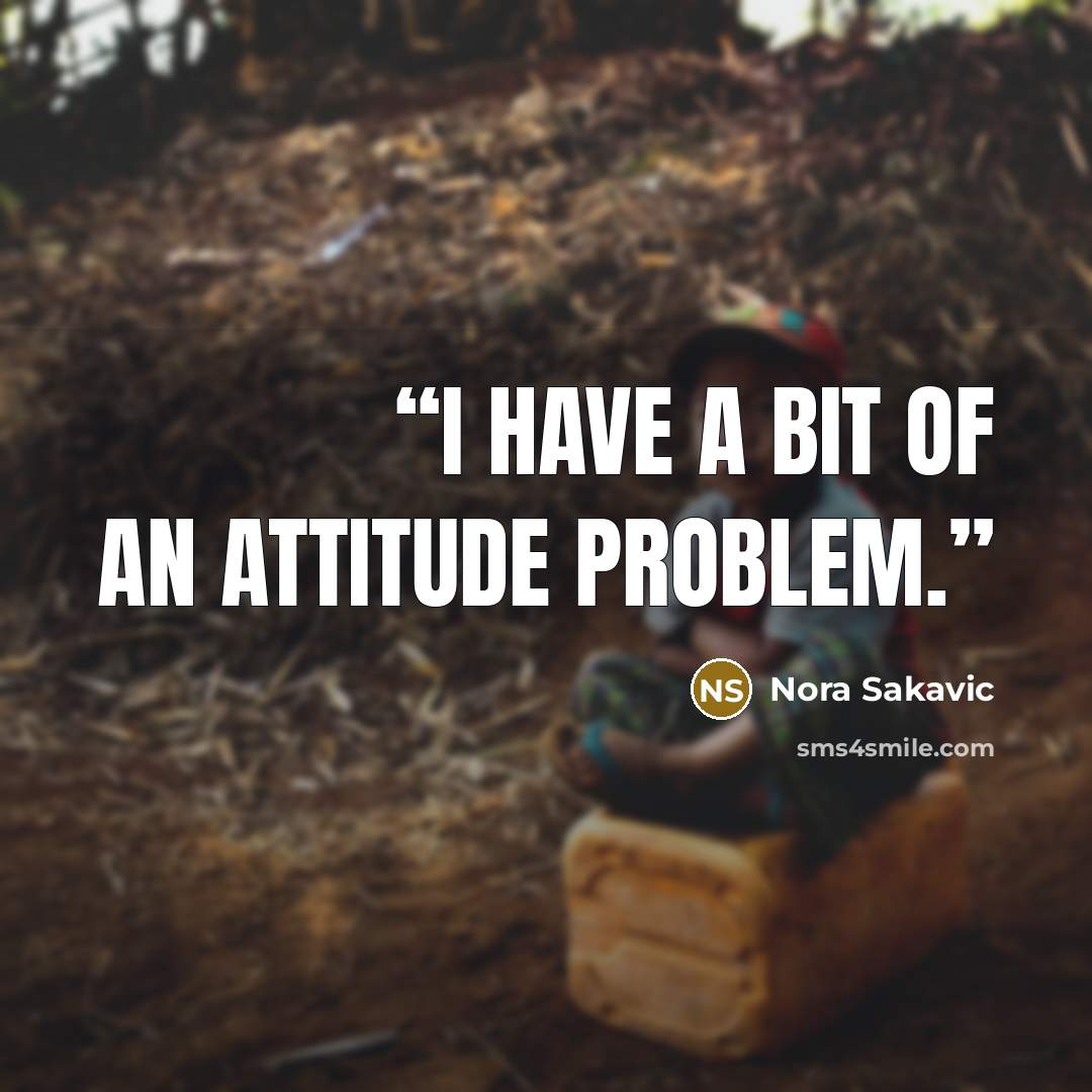 “I have a bit of an attitude problem.” quote by Nora Sakavic