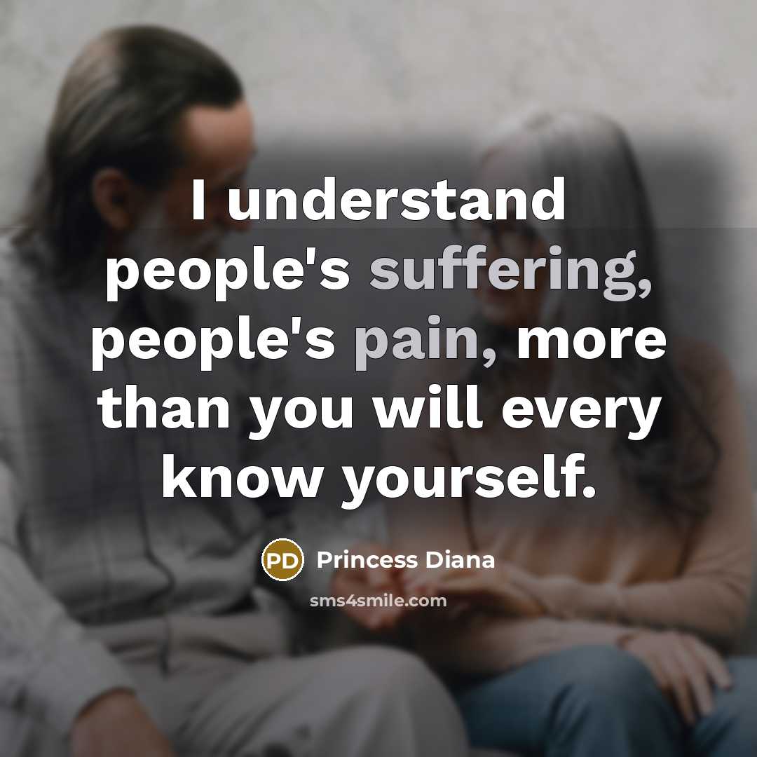 “I understand people's suffering, people's pain, more than you will every know yourself.” quote by Princess Diana
