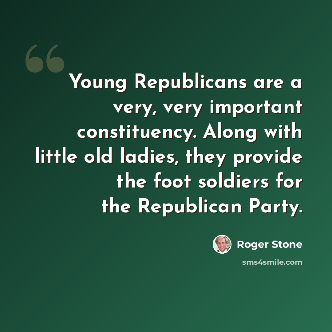 “Young Republicans are a very, very important constituency. Along with little old ladies, they provide the foot soldiers for the Republican Party.” quote by Roger Stone