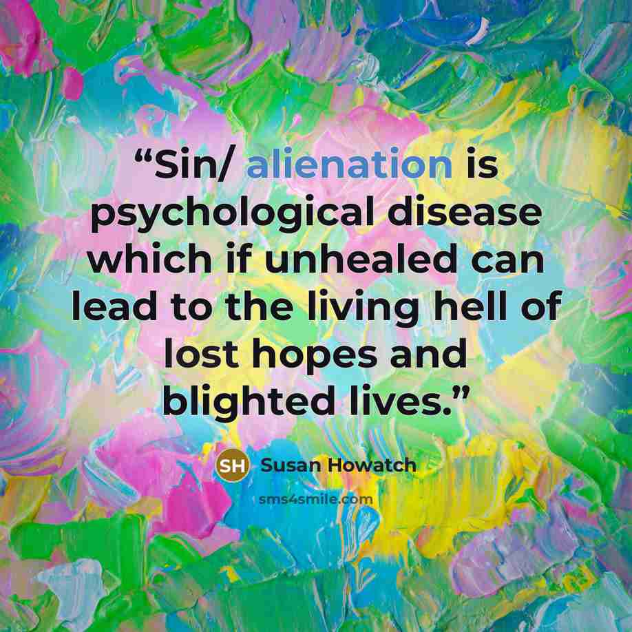 “Sin/ alienation is psychological disease which if unhealed can lead to the living hell of lost hopes and blighted lives.” quote by Susan Howatch