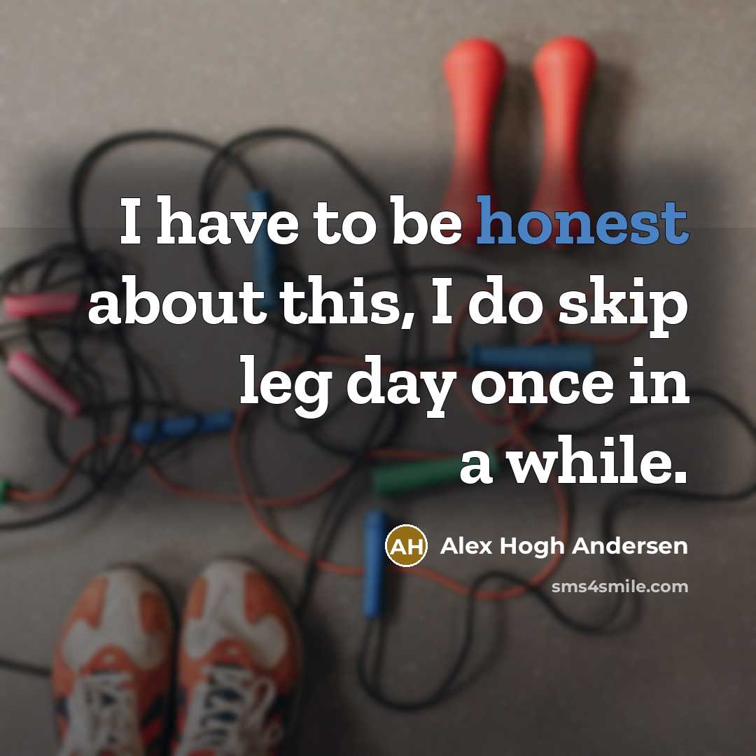 “I have to be honest about this, I do skip leg day once in a while.” quote by Alex Hogh Andersen