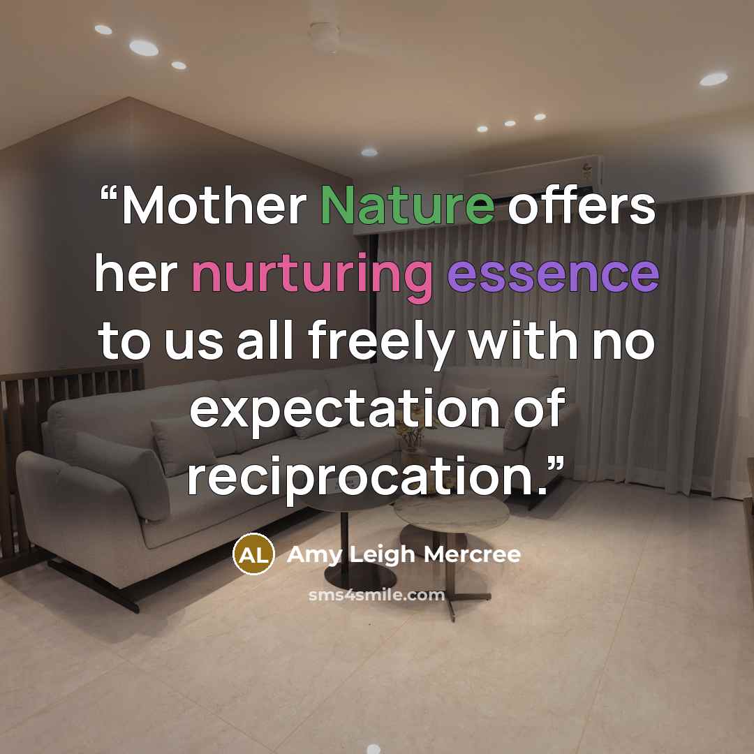 “Mother Nature offers her nurturing essence to us all freely with no expectation of reciprocation.” quote by Amy Leigh Mercree