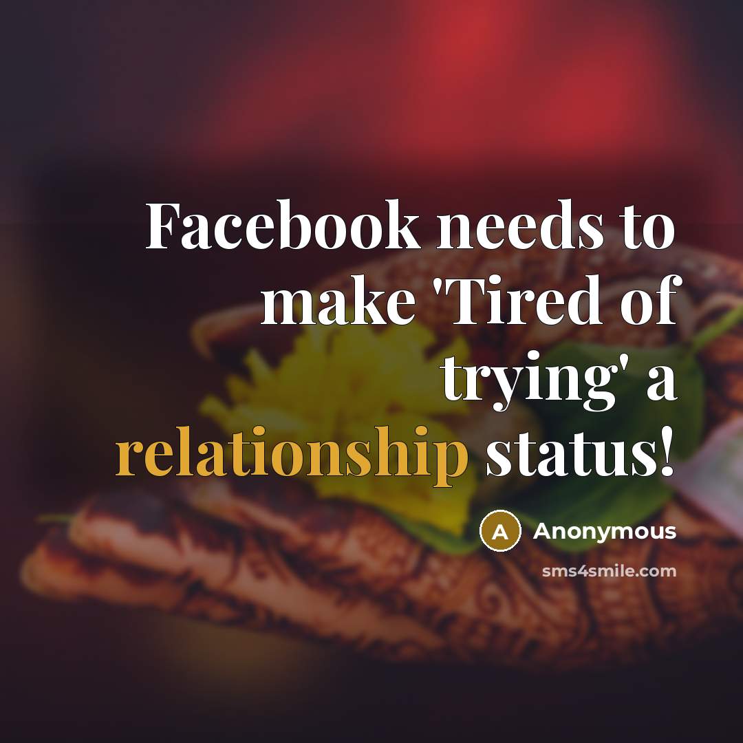 “Facebook needs to make 'Tired of trying' a relationship status!” quote by Anonymous