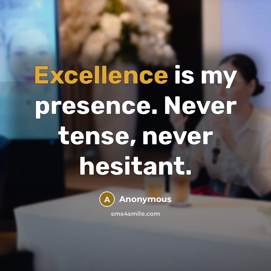 “Excellence is my presence. Never tense, never hesitant.” quote by Anonymous