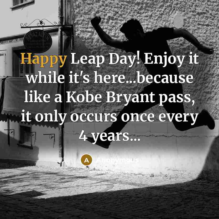 “Happy Leap Day! Enjoy it while it's here...because like a Kobe Bryant pass, it only occurs once every 4 years...” quote by Anonymous