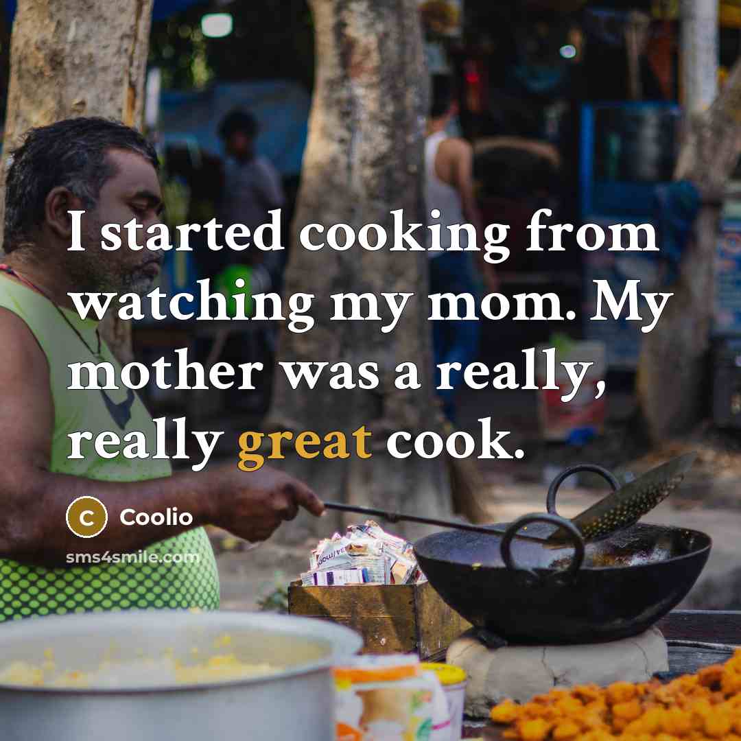 “I started cooking from watching my mom. My mother was a really, really great cook.” quote by Coolio