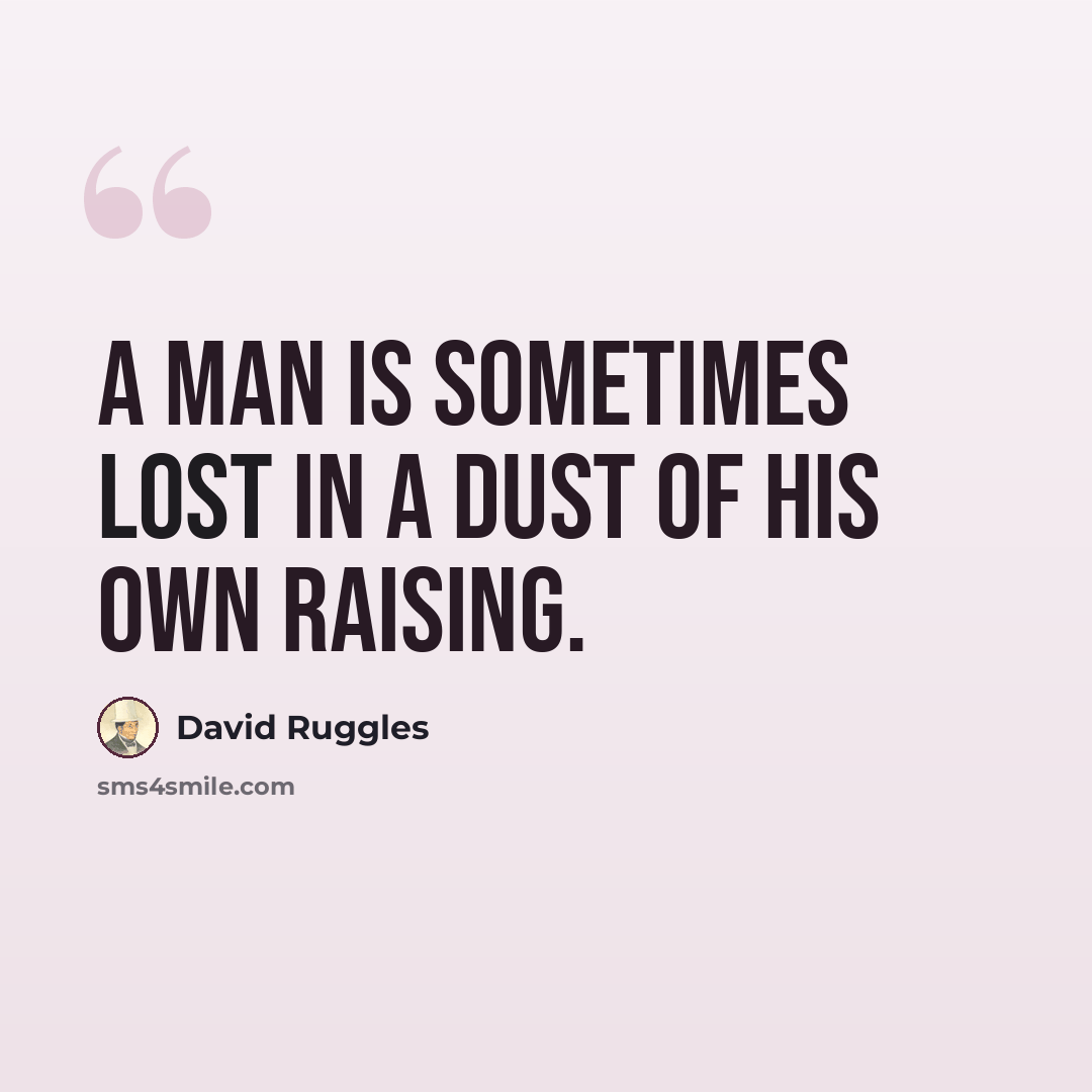 “A man is sometimes lost in a dust of his own raising.” quote by David Ruggles