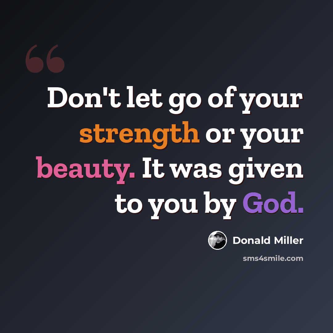 “Don't let go of your strength or your beauty. It was given to you by God.” quote by Donald Miller