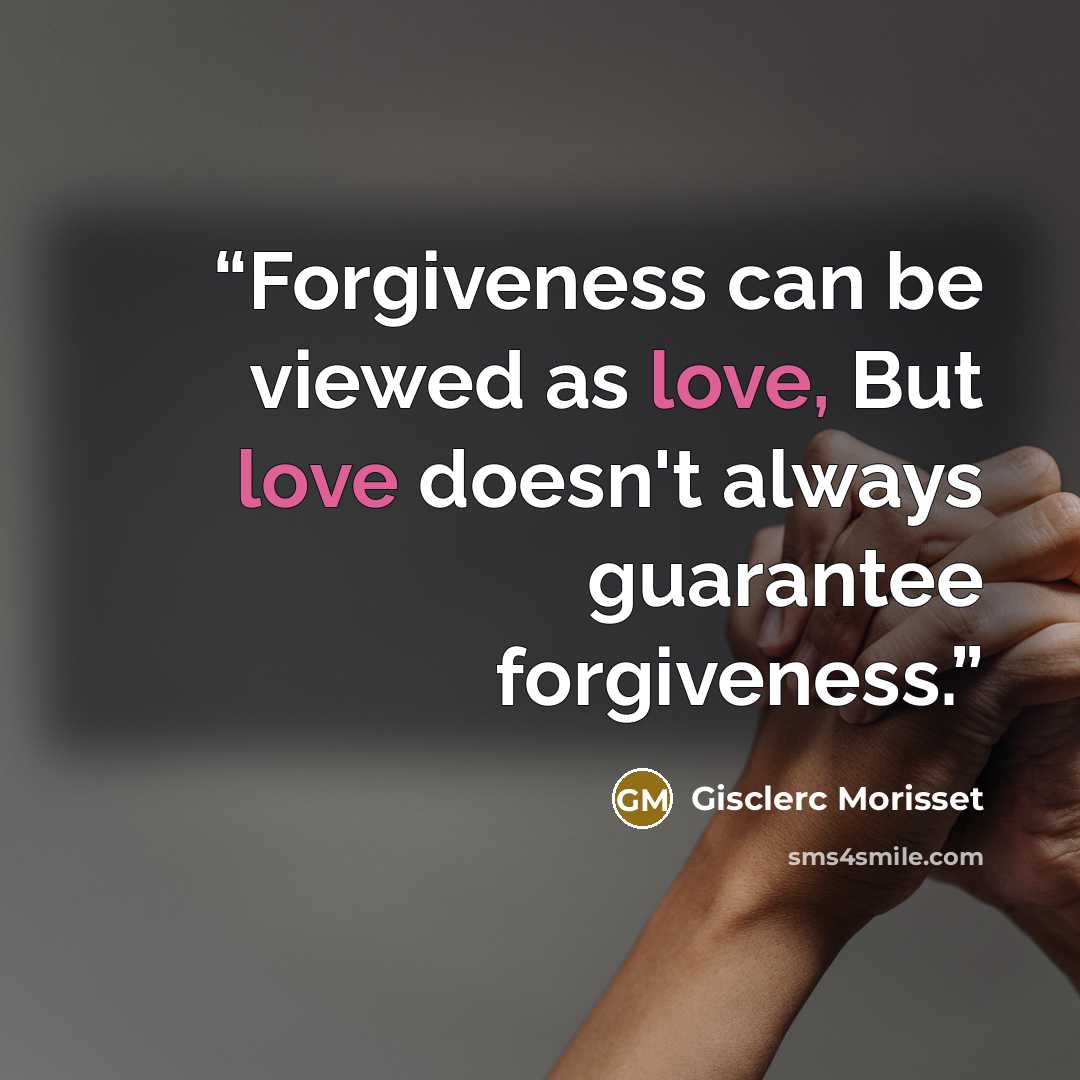 “Forgiveness can be viewed as love, But love doesn't always guarantee forgiveness.” quote by Gisclerc Morisset