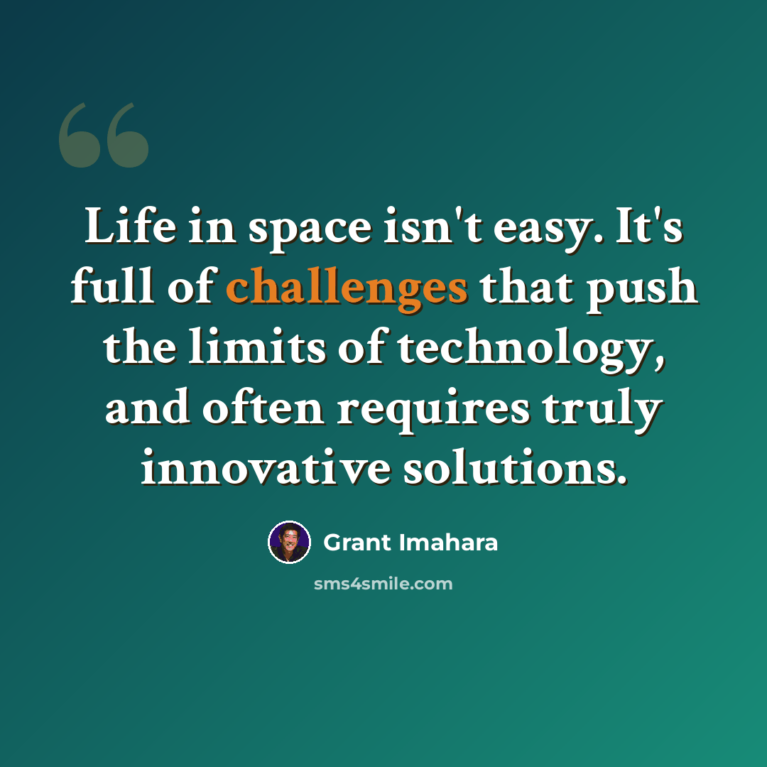 “Life in space isn't easy. It's full of challenges that push the limits of technology, and often requires truly innovative solutions.” quote by Grant Imahara