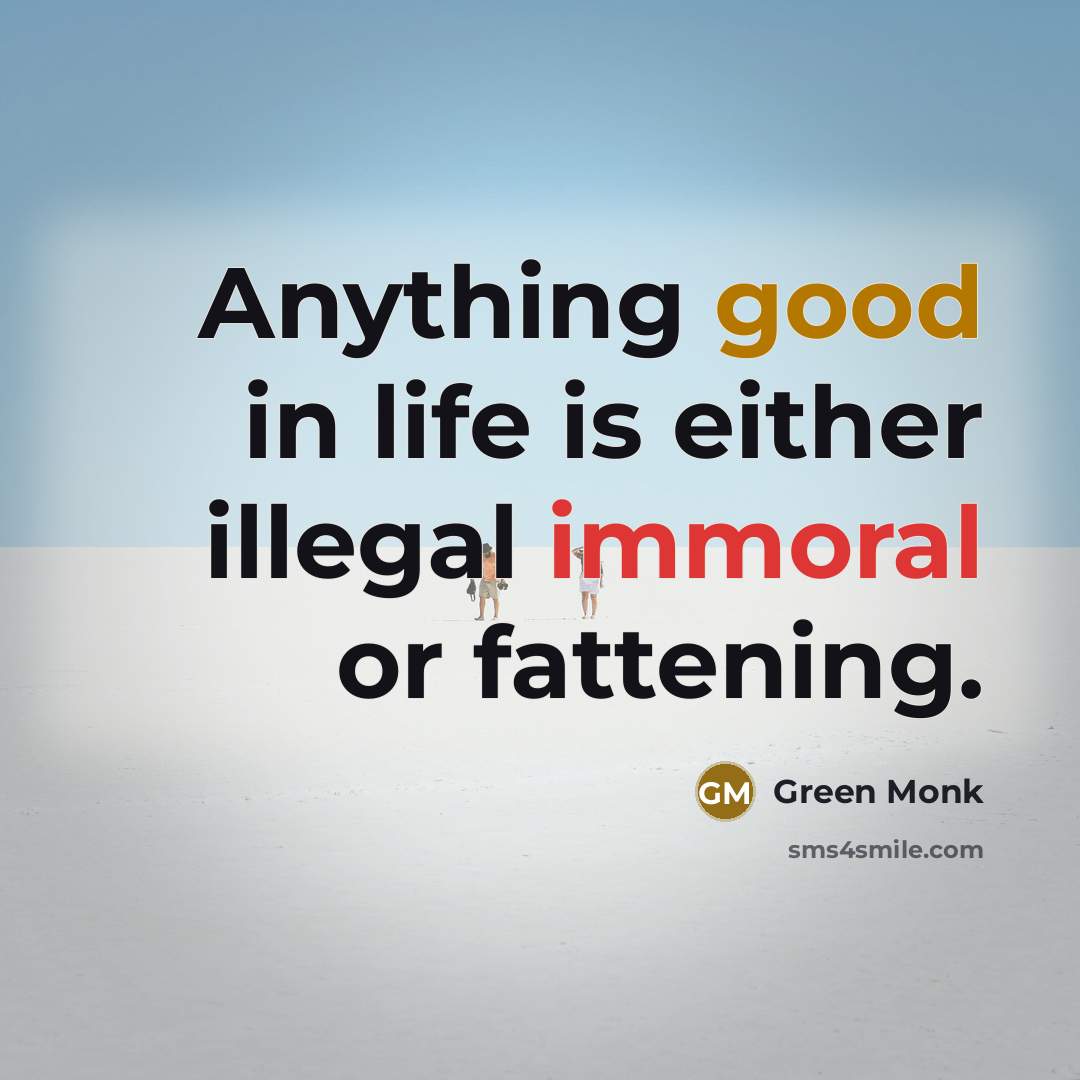 “Anything good in life is either illegal immoral or fattening.” quote by Green Monk