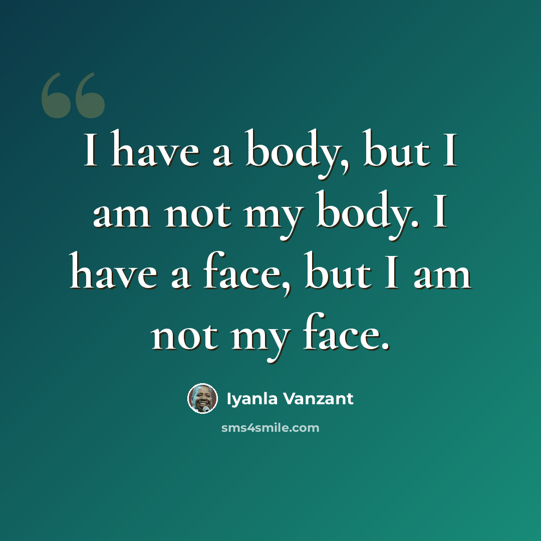 “I have a body, but I am not my body. I have a face, but I am not my face.” quote by Iyanla Vanzant