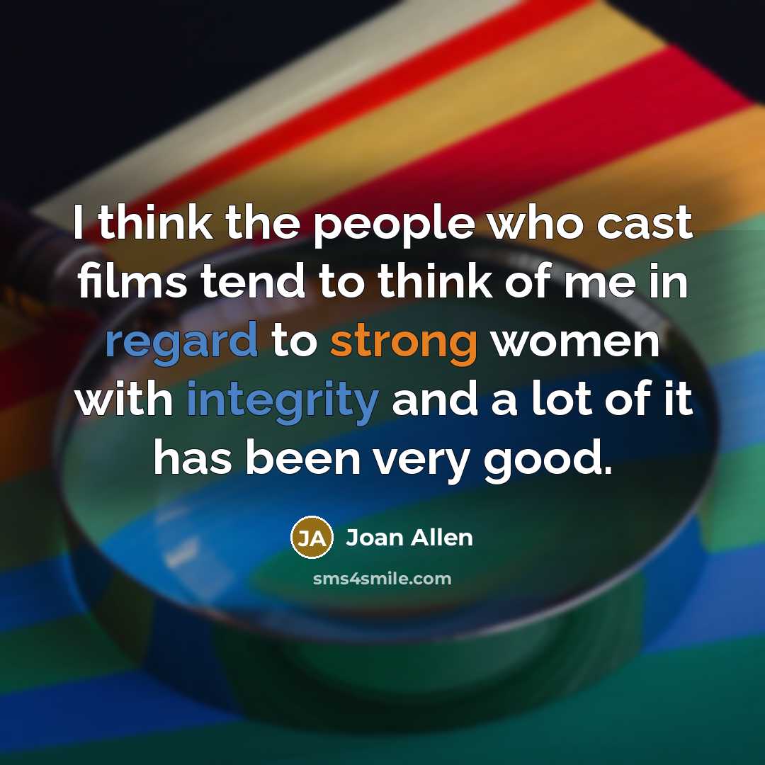 “I think the people who cast films tend to think of me in regard to strong women with integrity and a lot of it has been very good.” quote by Joan Allen