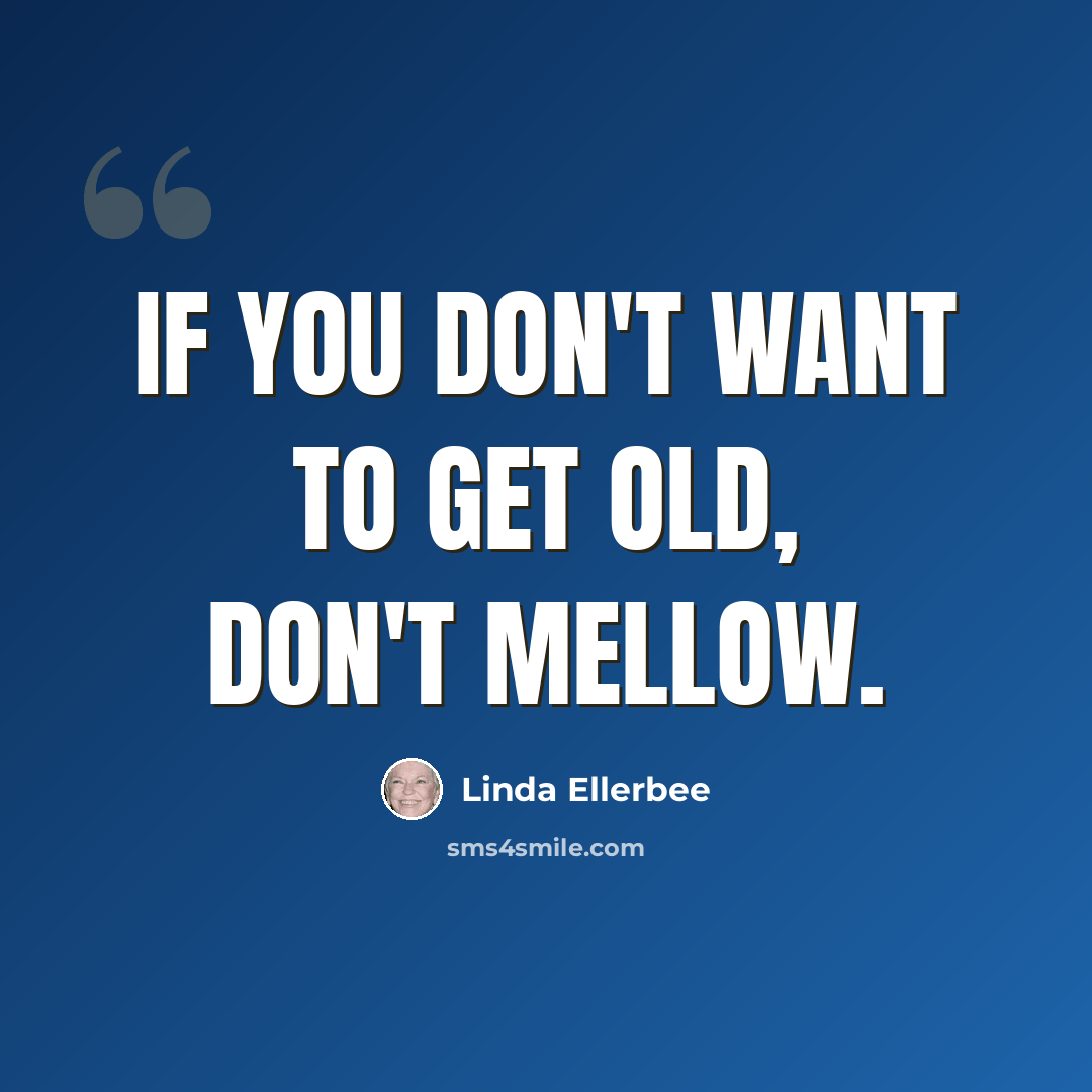 “if you don't want to get old, don't mellow.” quote by Linda Ellerbee