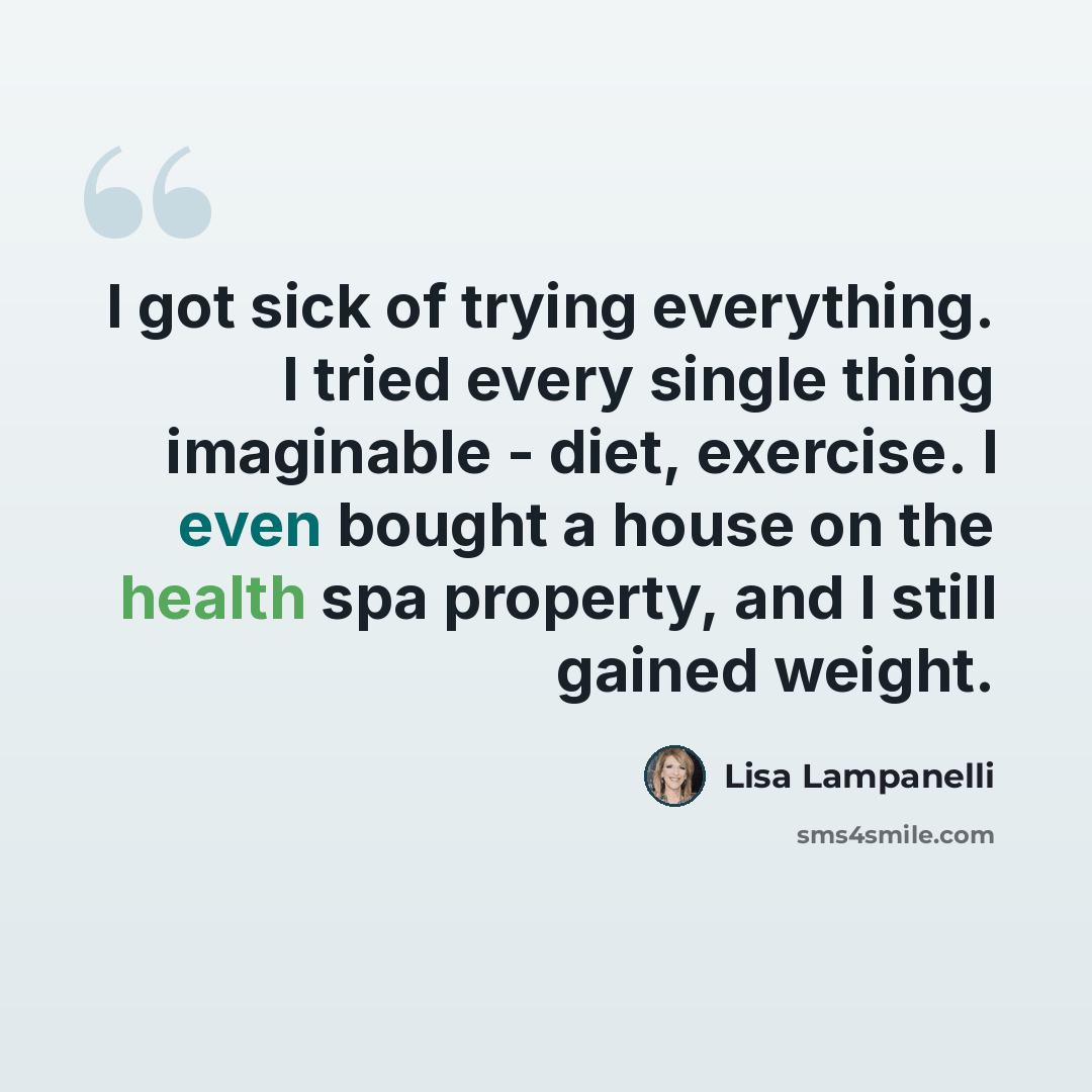 “I got sick of trying everything. I tried every single thing imaginable - diet, exercise. I even bought a house on the health spa property, and I still gained weight.” quote by Lisa Lampanelli
