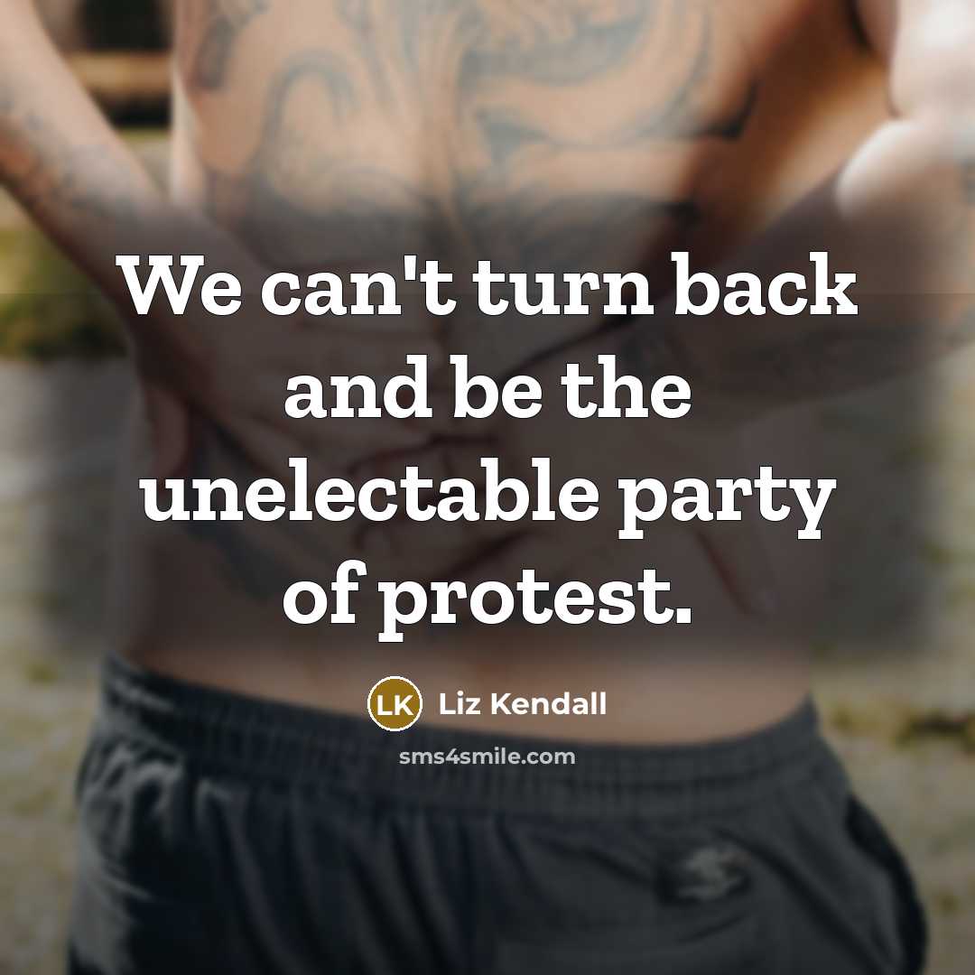“We can't turn back and be the unelectable party of protest.” quote by Liz Kendall