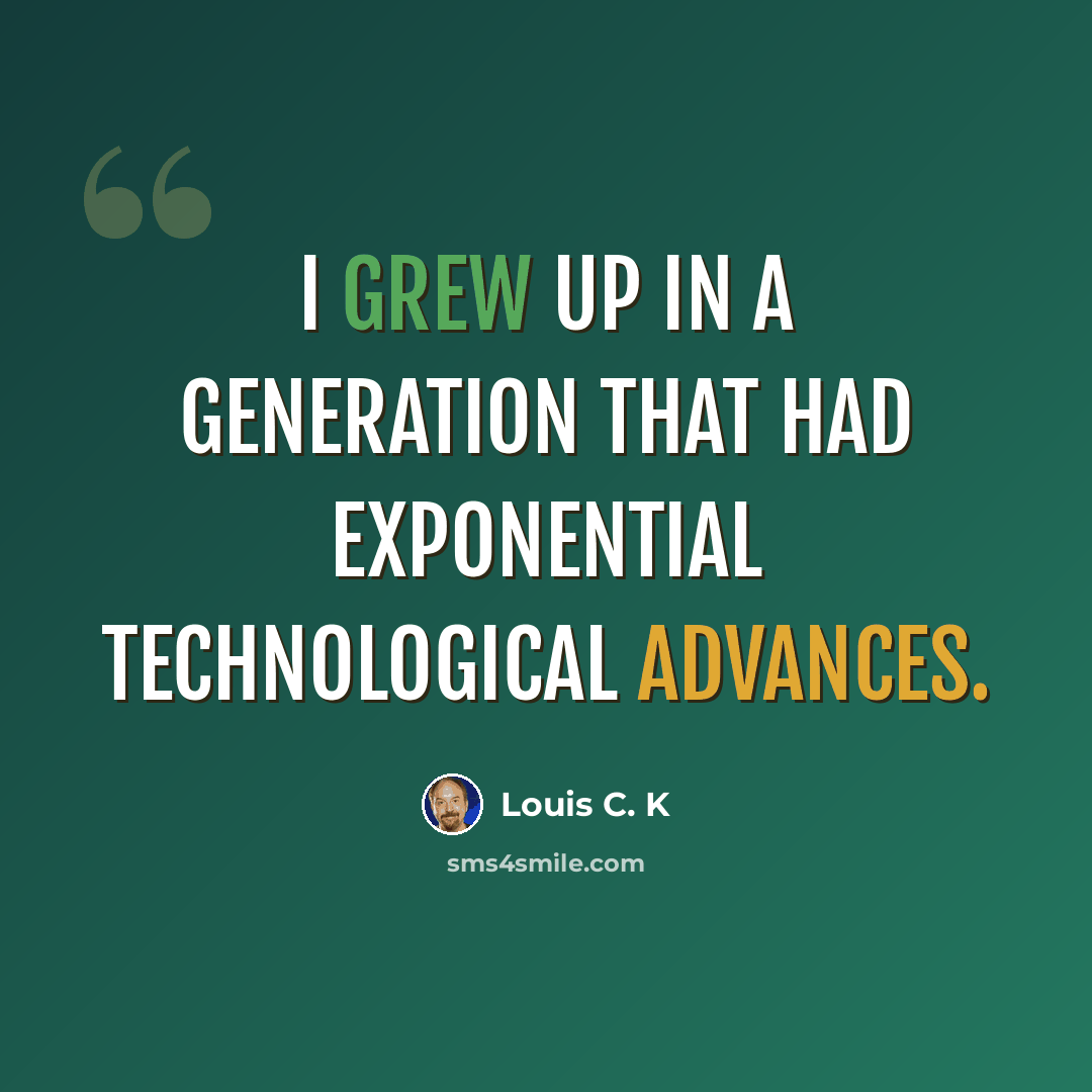 “I grew up in a generation that had exponential technological advances.” quote by Louis C. K
