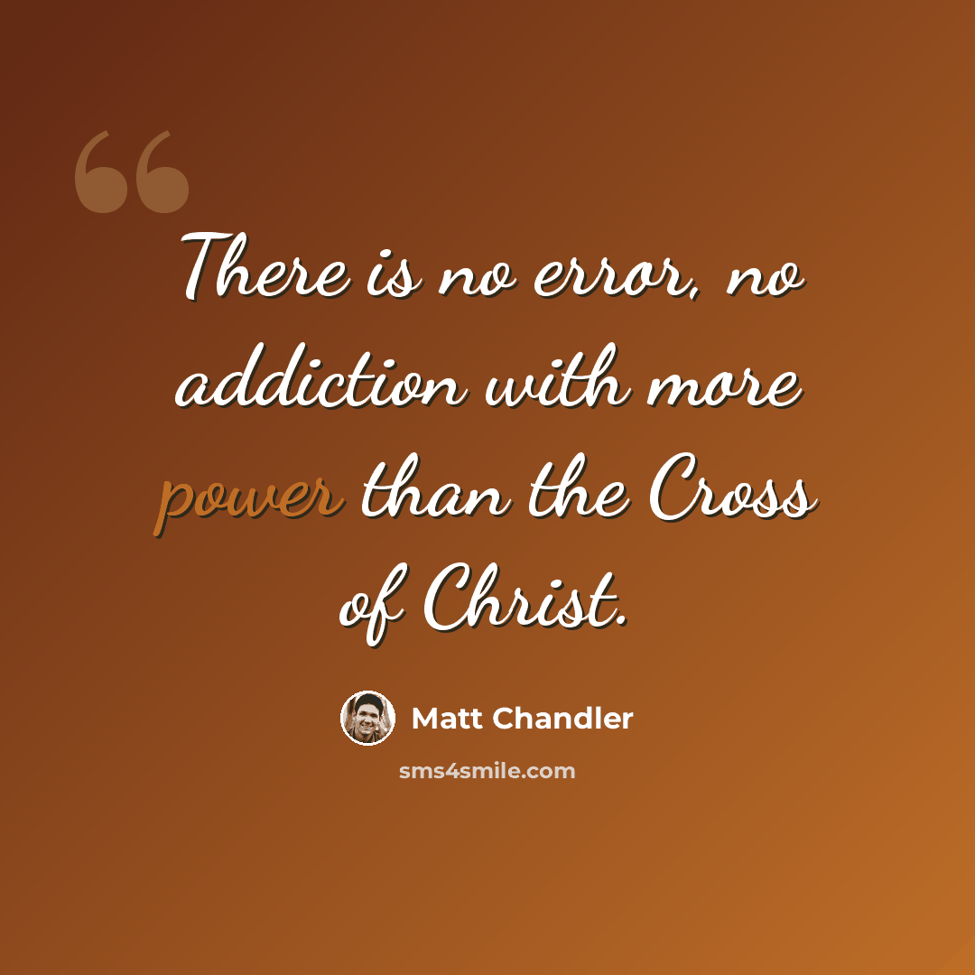 “There is no error, no addiction with more power than the Cross of Christ.” quote by Matt Chandler