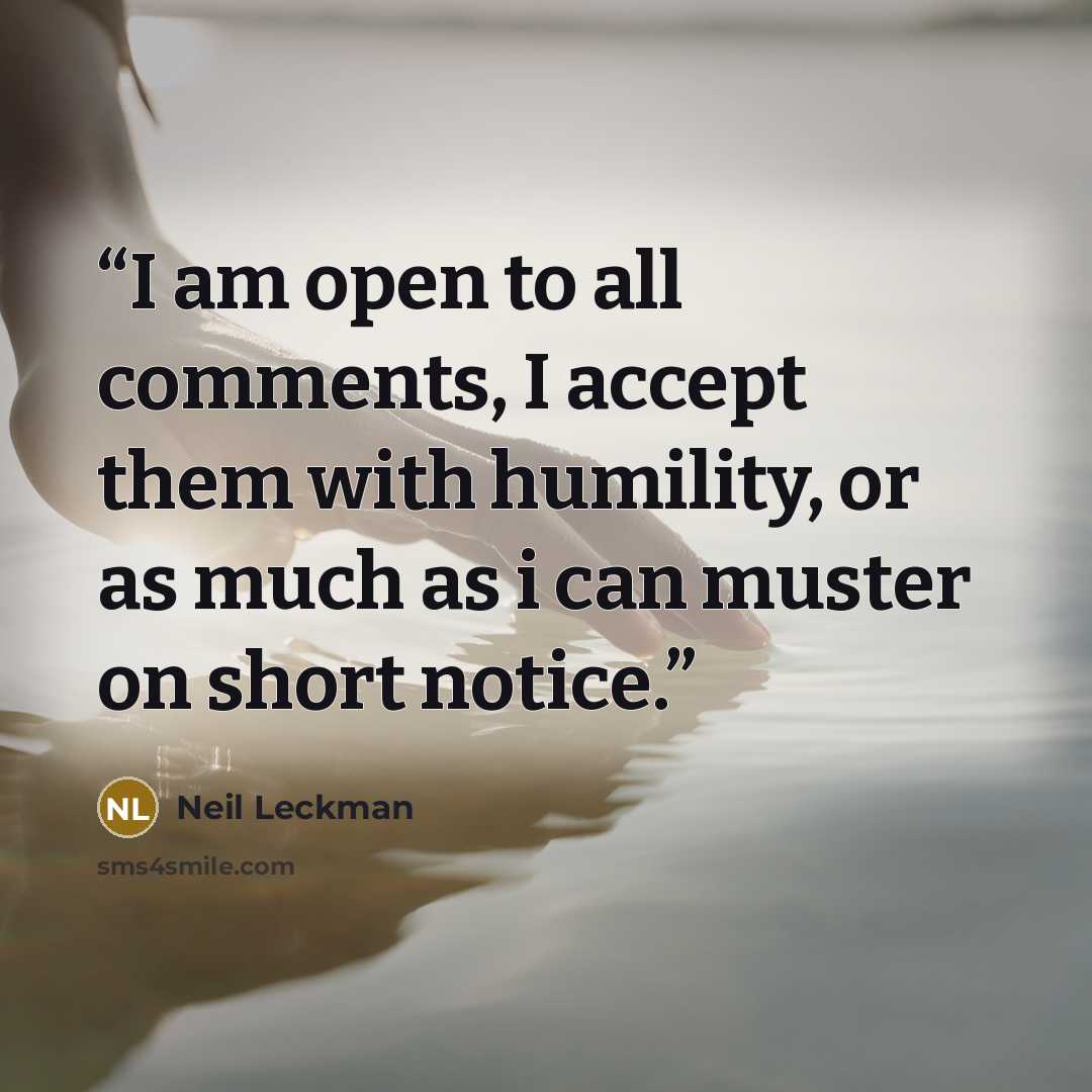 “I am open to all comments, I accept them with humility, or as much as i can muster on short notice.” quote by Neil Leckman