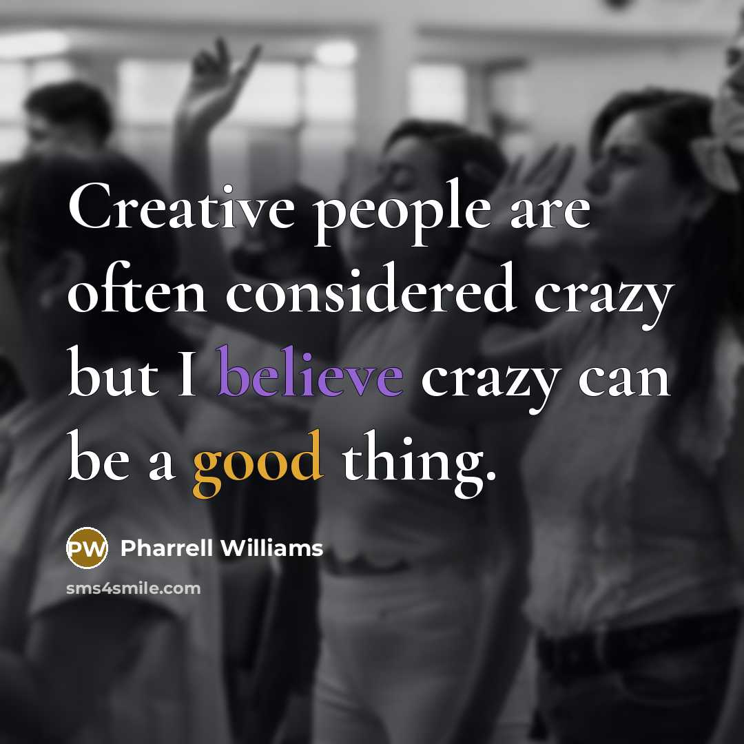“Creative people are often considered crazy but I believe crazy can be a good thing.” quote by Pharrell Williams