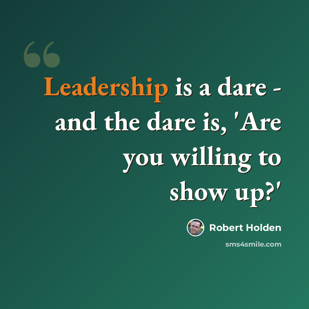 “Leadership is a dare - and the dare is, 'Are you willing to show up?'” quote by Robert Holden