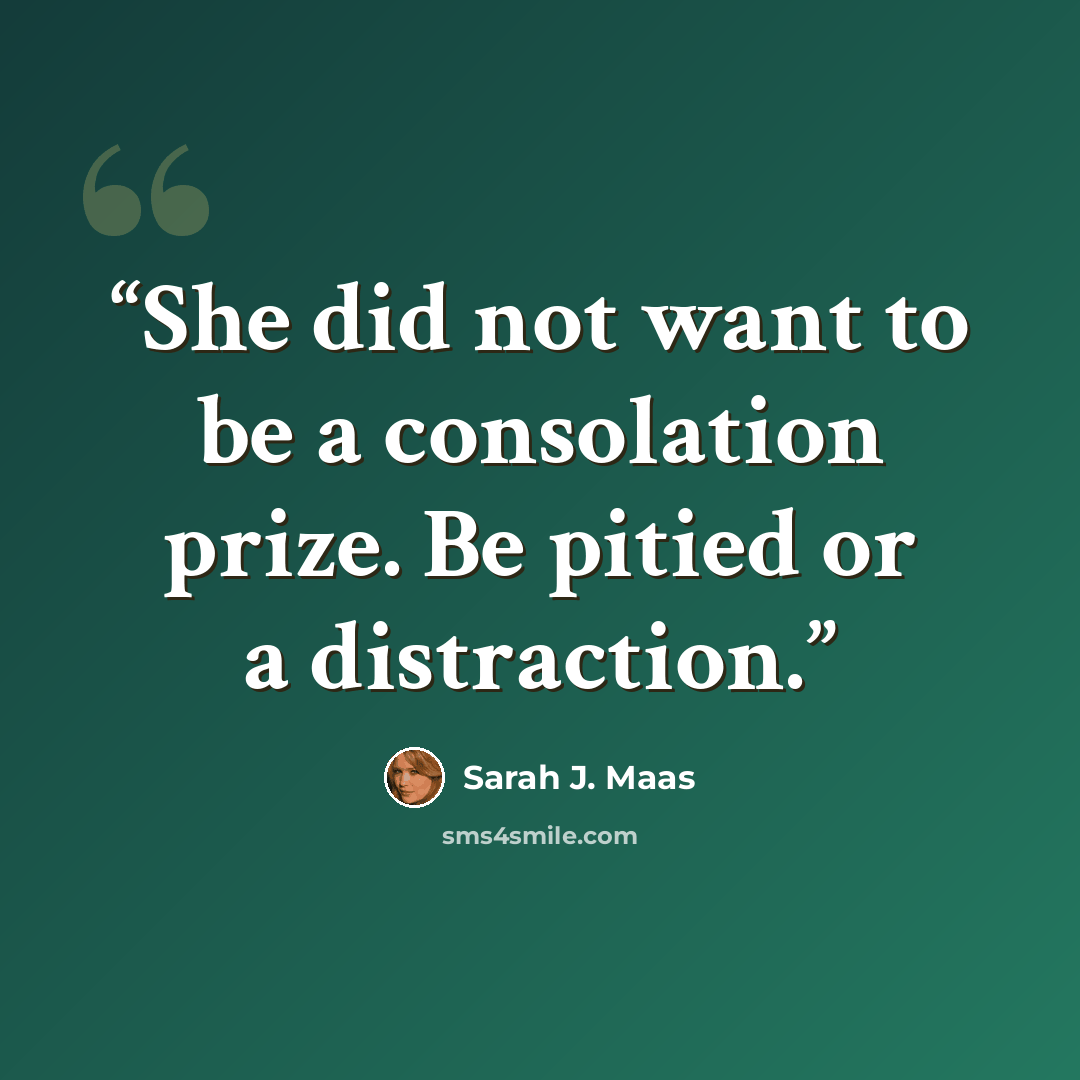 “She did not want to be a consolation prize. Be pitied or a distraction.” quote by Sarah J. Maas