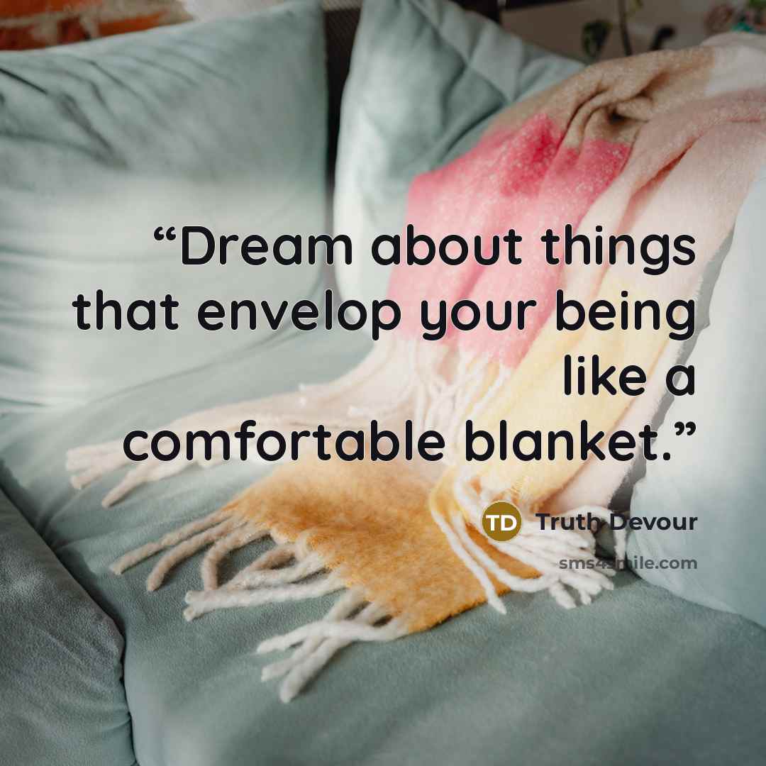 “Dream about things that envelop your being like a comfortable blanket.” quote by Truth Devour