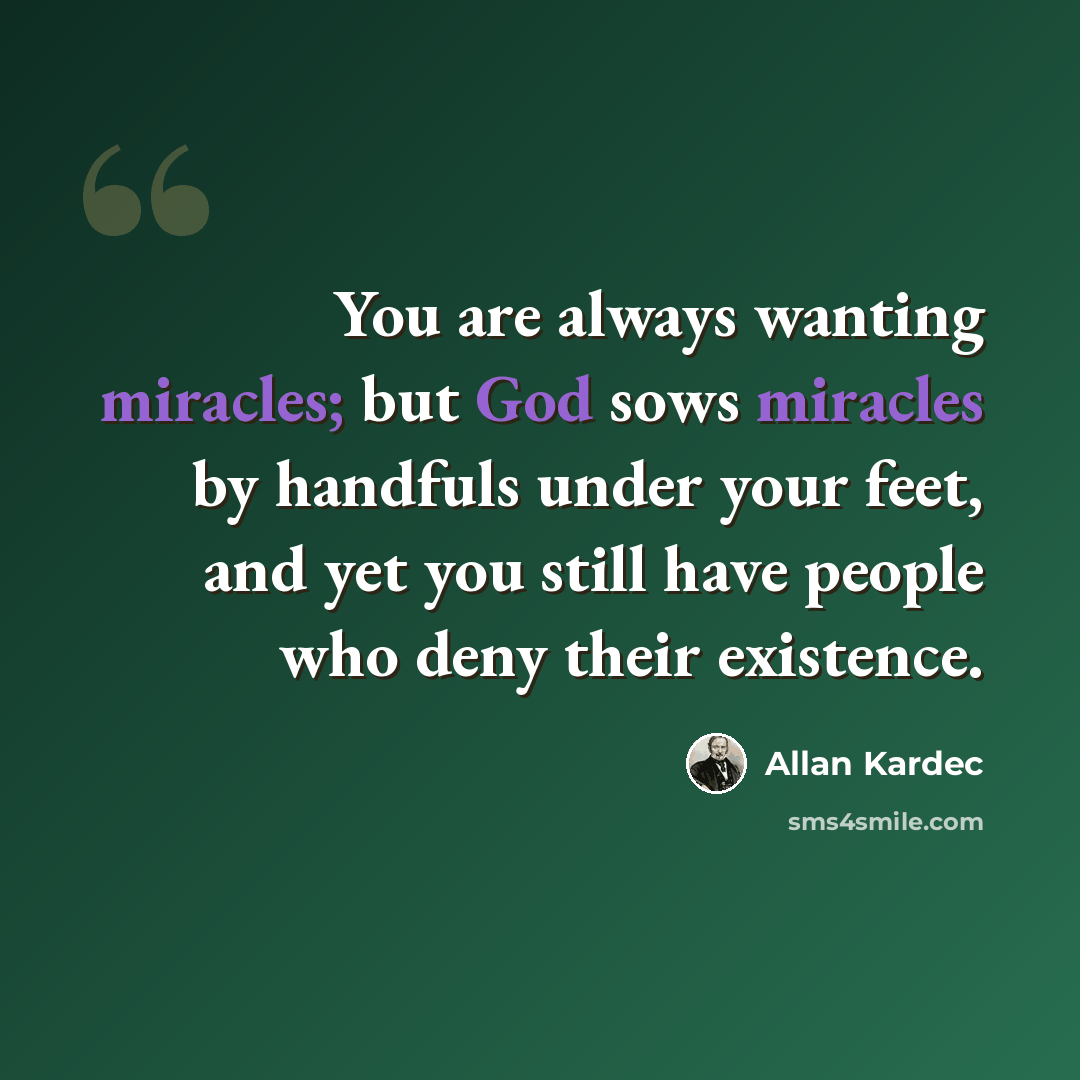 “You are always wanting miracles; but God sows miracles by handfuls under your feet, and yet you still have people who deny their existence.” quote by Allan Kardec