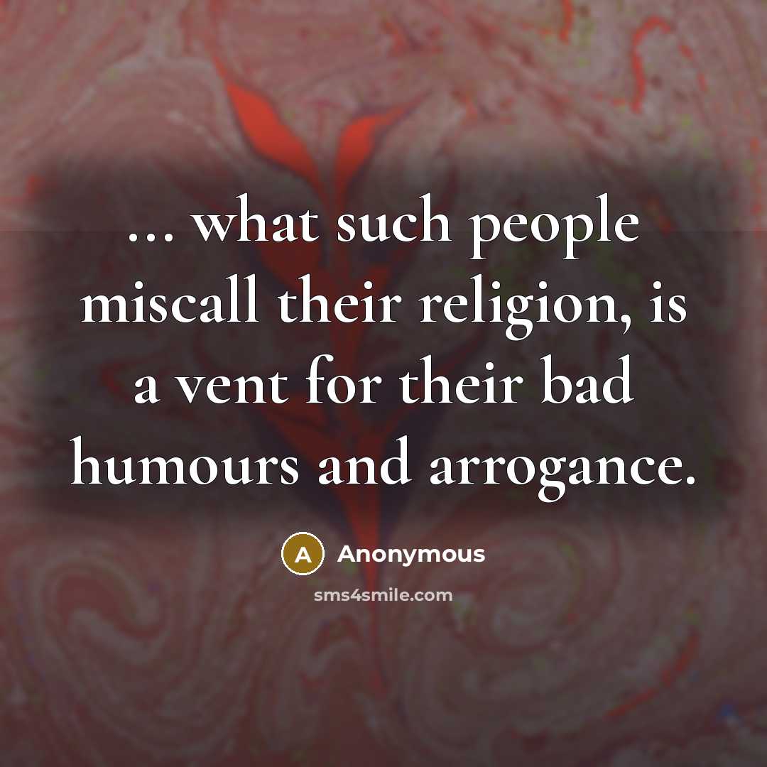 “... what such people miscall their religion, is a vent for their bad humours and arrogance.” quote by Anonymous