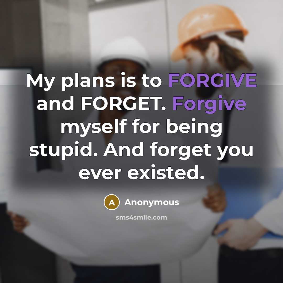 “My plans is to FORGIVE and FORGET. Forgive myself for being stupid. And forget you ever existed.” quote by Anonymous