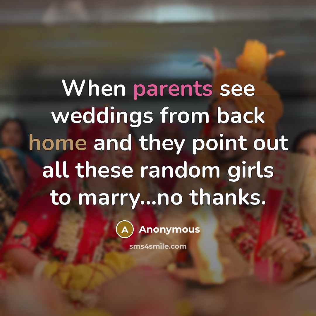 “When parents see weddings from back home and they point out all these random girls to marry...no thanks.” quote by Anonymous