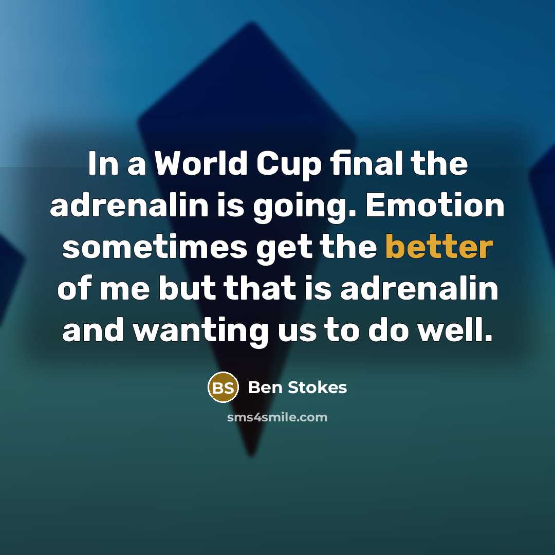 “In a World Cup final the adrenalin is going. Emotion sometimes get the better of me but that is adrenalin and wanting us to do well.” quote by Ben Stokes