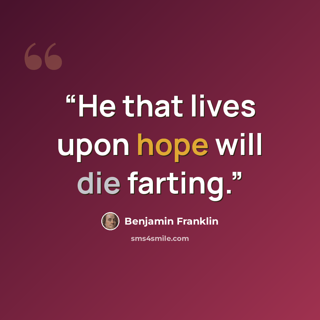 “He that lives upon hope will die farting.” quote by Benjamin Franklin