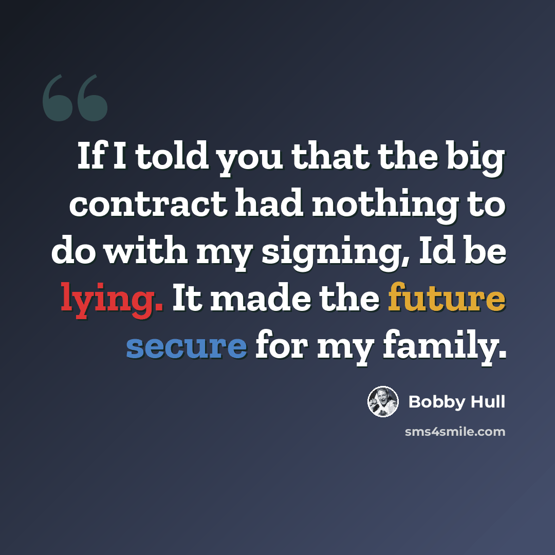 “If I told you that the big contract had nothing to do with my signing, Id be lying. It made the future secure for my family.” quote by Bobby Hull