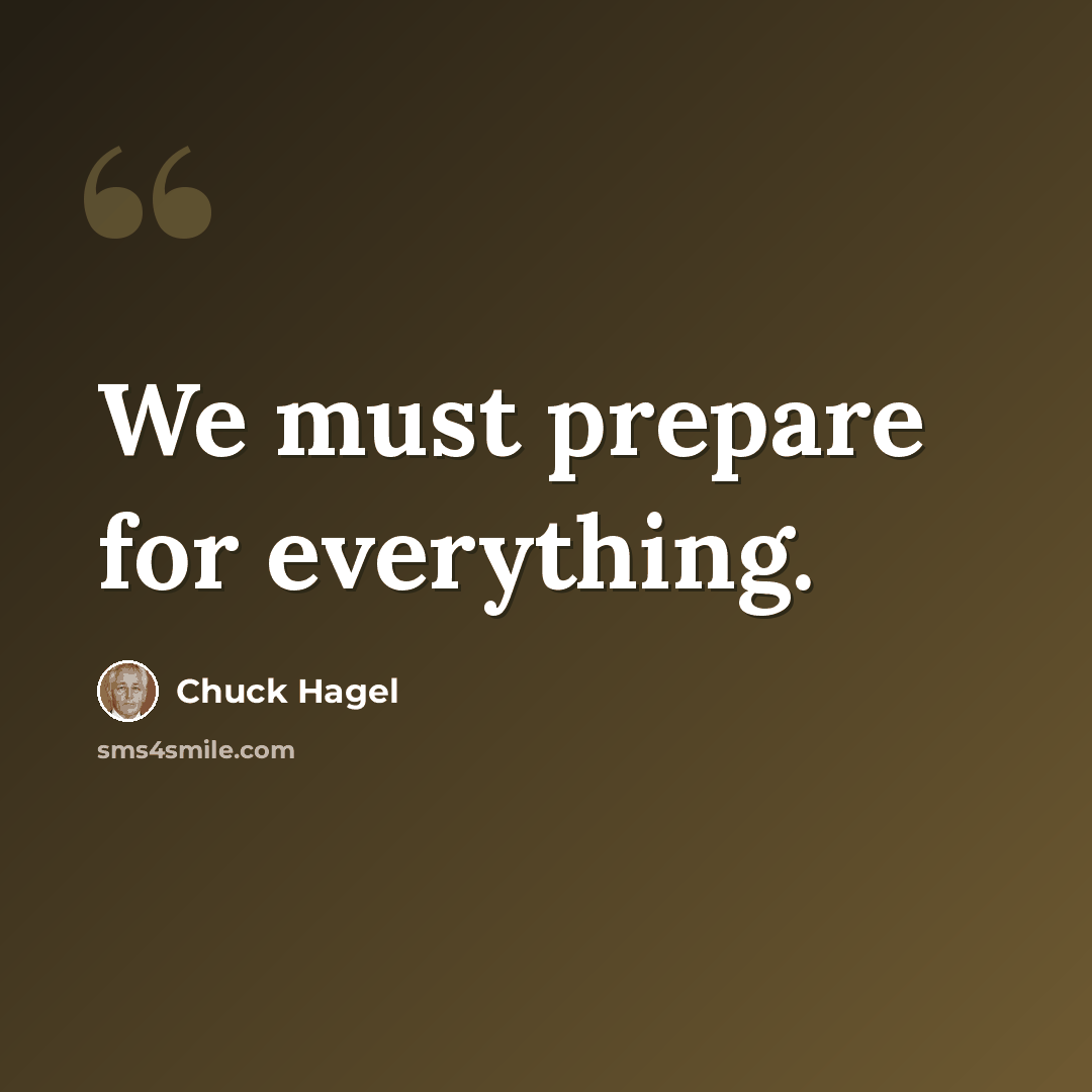 “We must prepare for everything.” quote by Chuck Hagel