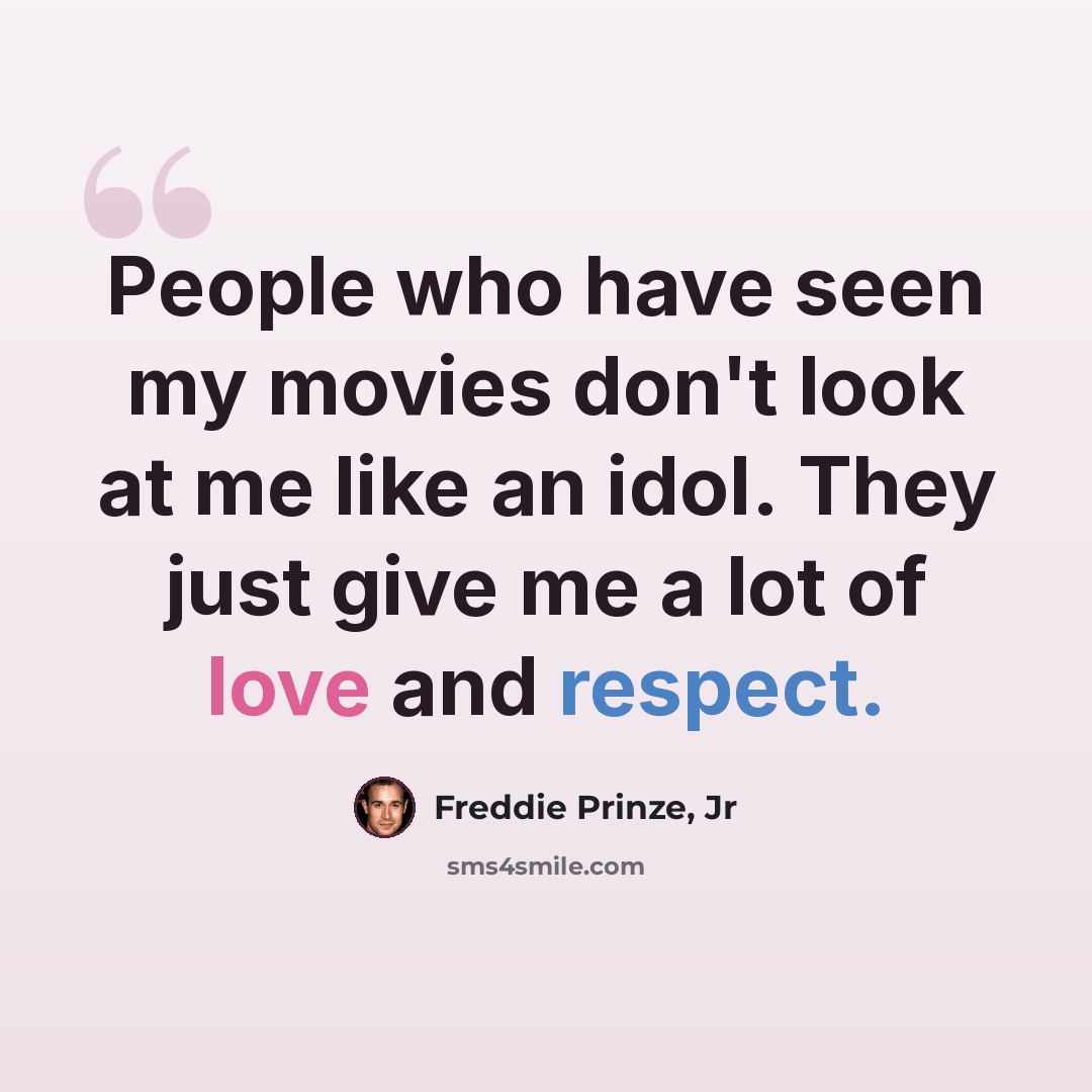 “People who have seen my movies don't look at me like an idol. They just give me a lot of love and respect.” quote by Freddie Prinze, Jr