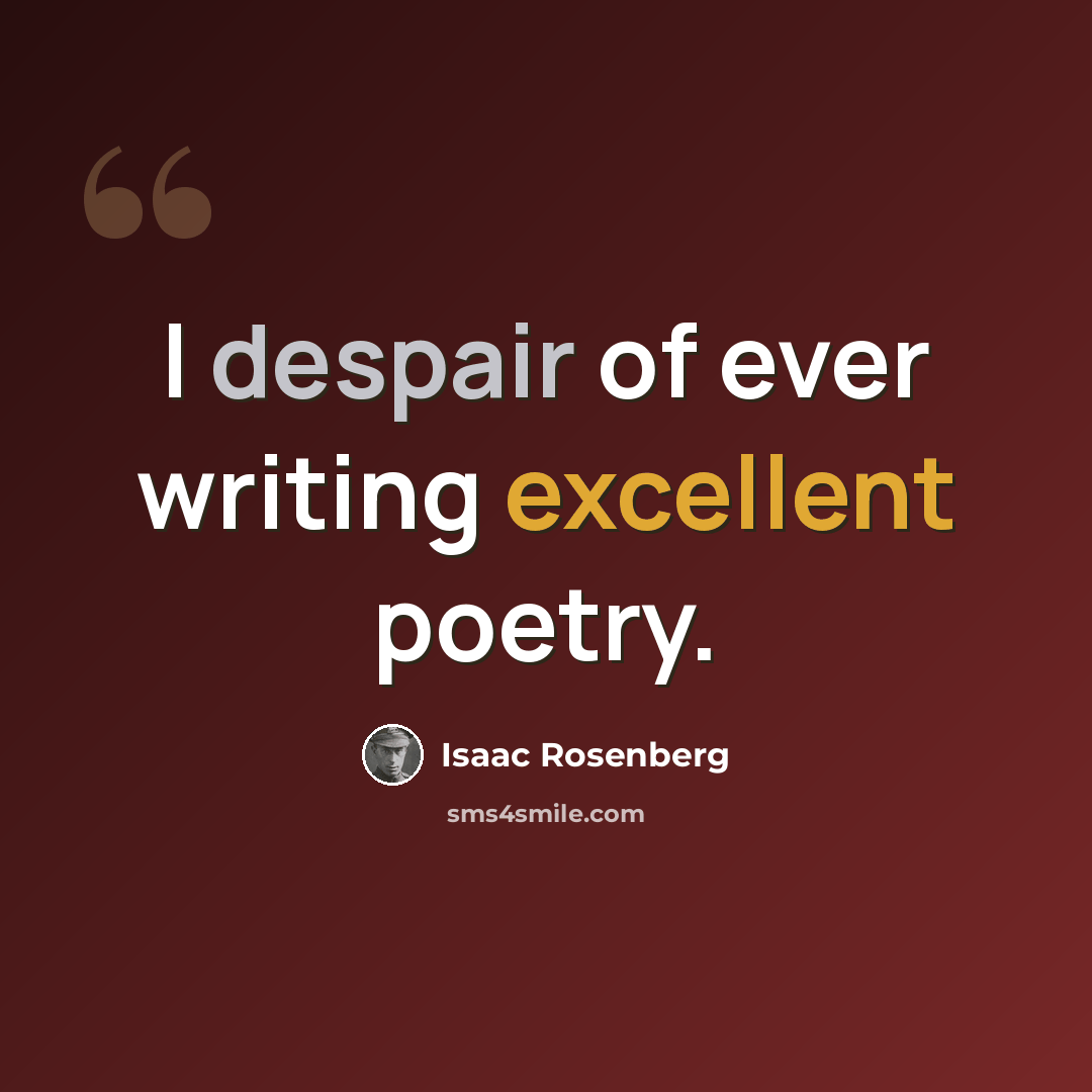 “I despair of ever writing excellent poetry.” quote by Isaac Rosenberg
