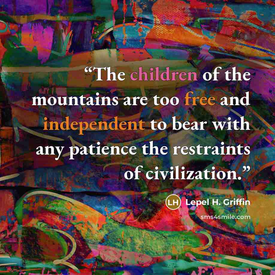 “The children of the mountains are too free and independent to bear with any patience the restraints of civilization.” quote by Lepel H. Griffin