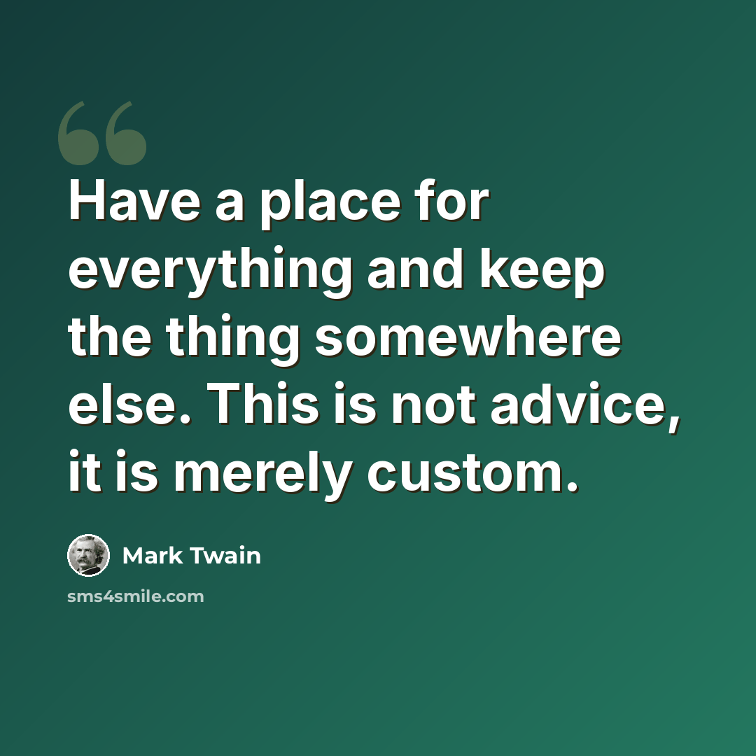 “Have a place for everything and keep the thing somewhere else. This is not advice, it is merely custom.” quote by Mark Twain